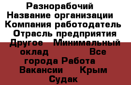 Разнорабочий › Название организации ­ Компания-работодатель › Отрасль предприятия ­ Другое › Минимальный оклад ­ 59 000 - Все города Работа » Вакансии   . Крым,Судак